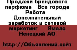 Продажи брендового парфюма - Все города Работа » Дополнительный заработок и сетевой маркетинг   . Ямало-Ненецкий АО